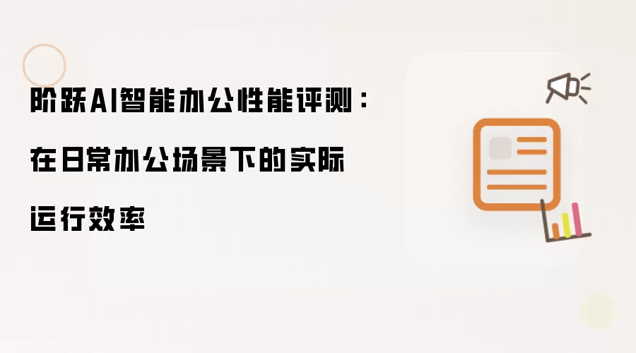 阶跃AI智能办公性能评测:在日常办公场景下的实际运行效率