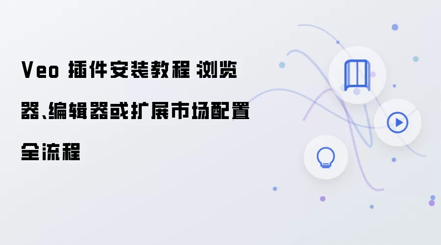 Veo 插件安装教程:浏览器、编辑器或扩展市场配置全流程