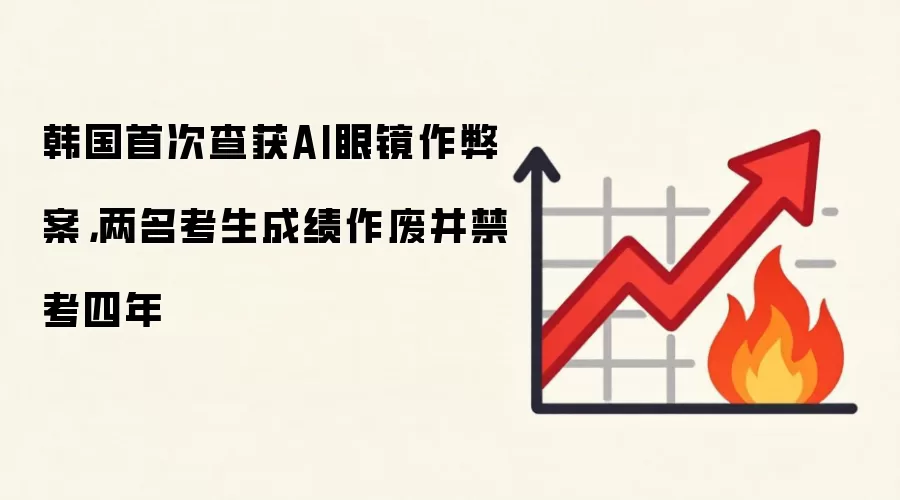 韩国首次查获AI眼镜作弊案,两名考生成绩作废并禁考四年