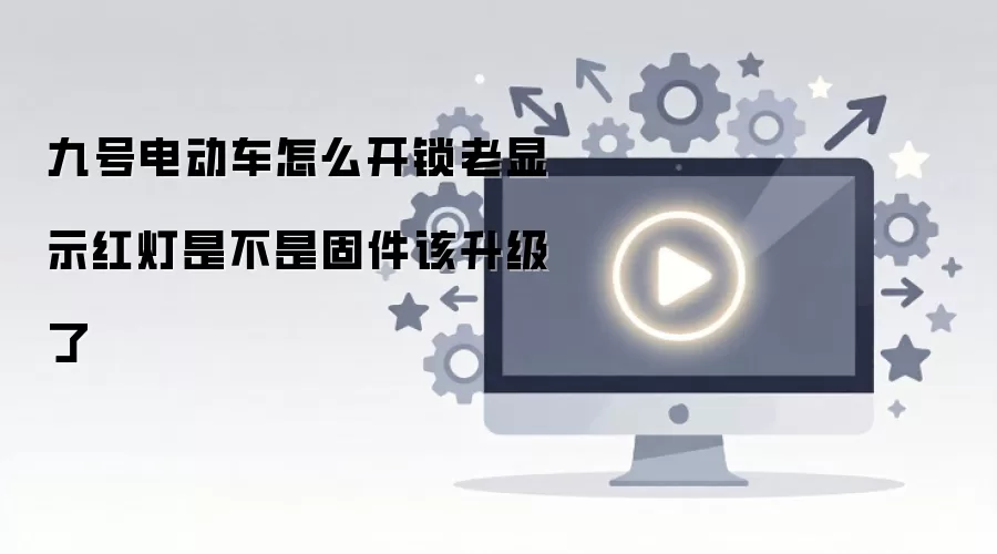 九号电动车怎么开锁老显示红灯是不是固件该升级了