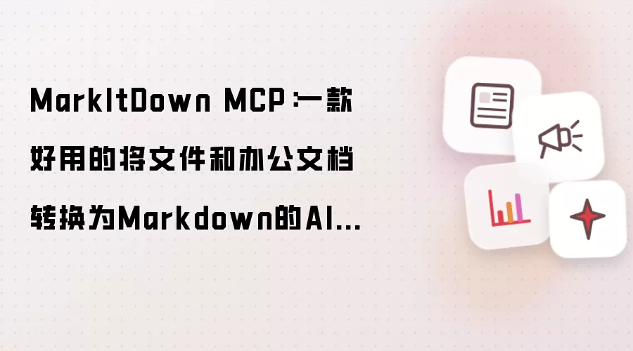 MarkItDown MCP：一款好用的将文件和办公文档转换为Markdown的AI工具！