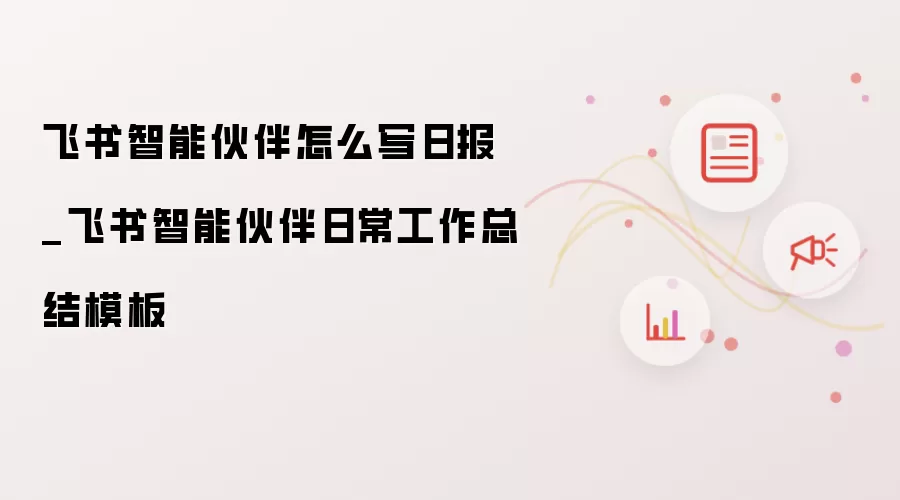 飞书智能伙伴怎么写日报_飞书智能伙伴日常工作总结模板