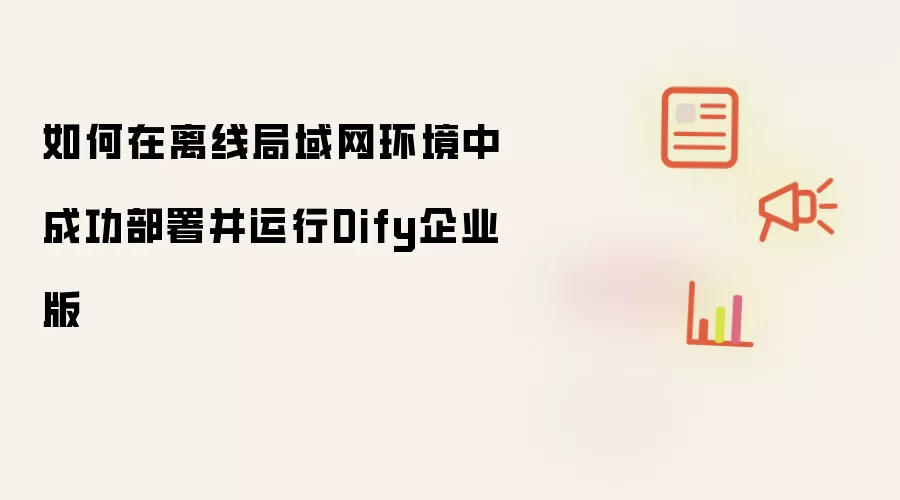 如何在离线局域网环境中成功部署并运行Dify企业版