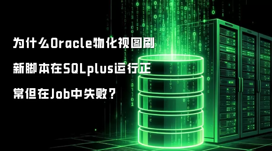 为什么Oracle物化视图刷新脚本在SQLplus运行正常但在Job中失败?