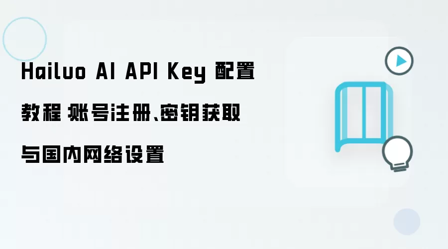 Hailuo AI API Key 配置教程:账号注册、密钥获取与国内网络设置