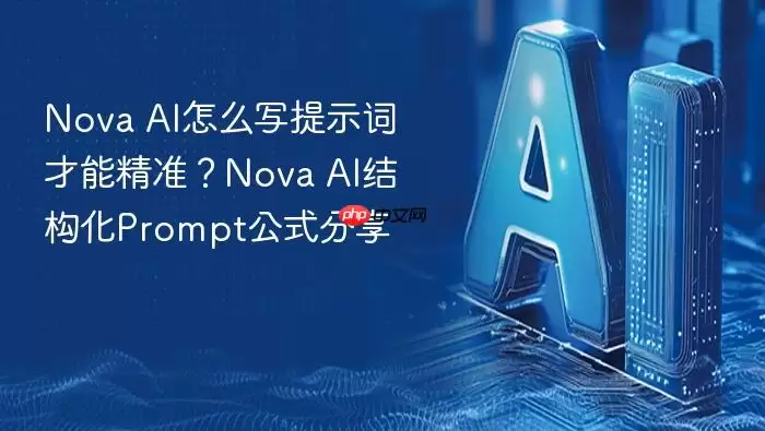 Nova AI怎么写提示词才能精准?Nova AI结构化Prompt公式分享