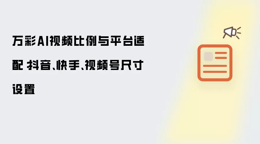 万彩AI视频比例与平台适配：抖音、快手、视频号尺寸设置