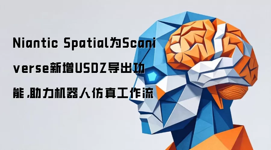Niantic Spatial为Scaniverse新增USDZ导出功能，助力机器人仿真工作流