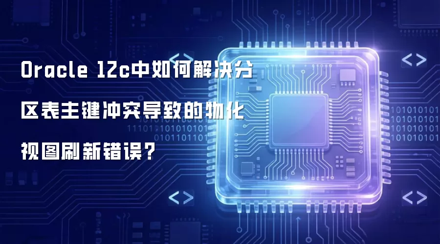 Oracle 12c中如何解决分区表主键冲突导致的物化视图刷新错误?