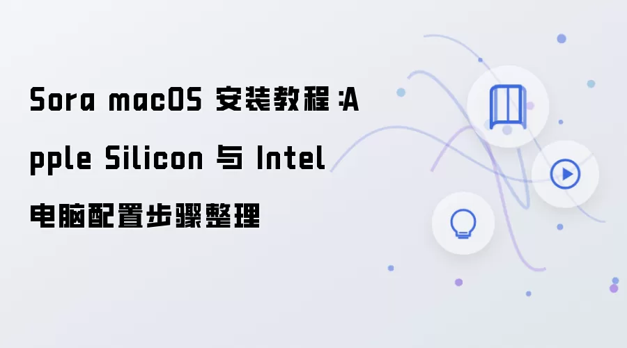 Sora macOS 安装教程:Apple Silicon 与 Intel 电脑配置步骤整理