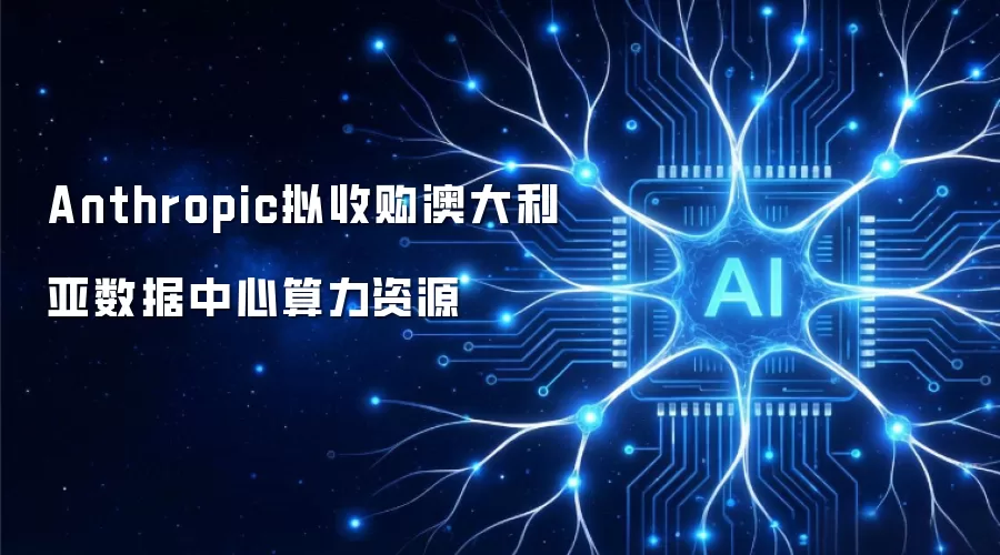 Anthropic拟收购澳大利亚数据中心算力资源