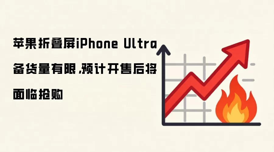 苹果折叠屏iPhone Ultra备货量有限，预计开售后将面临抢购