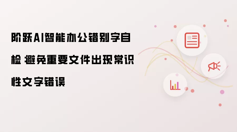 阶跃AI智能办公错别字自检:避免重要文件出现常识性文字错误
