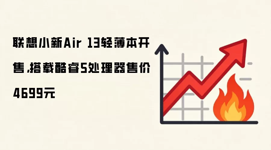 联想小新Air 13轻薄本开售,搭载酷睿5处理器售价4699元