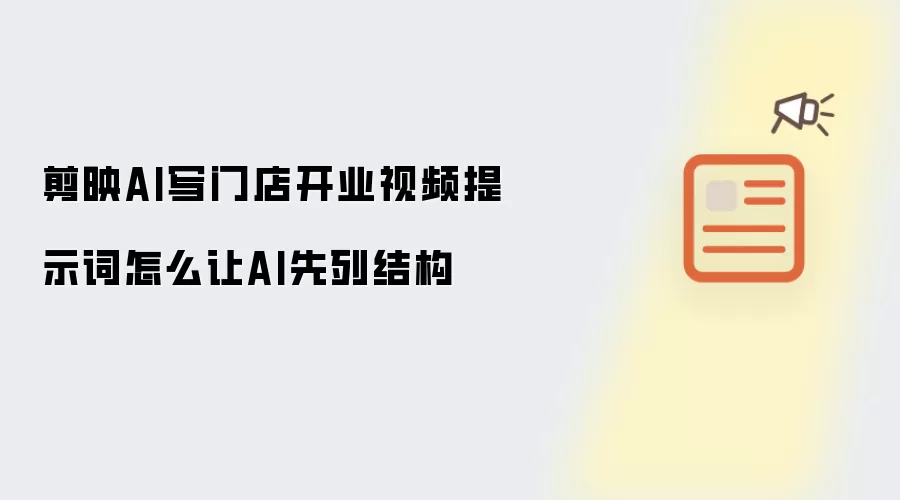 剪映AI写门店开业视频提示词怎么让AI先列结构