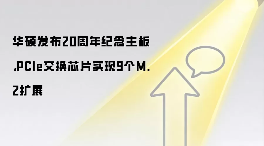 华硕发布20周年纪念主板，PCIe交换芯片实现9个M.2扩展