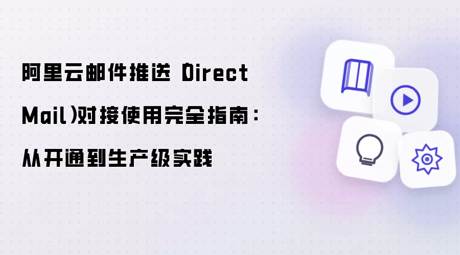 阿里云邮件推送(DirectMail)对接使用完全指南:从开通到生产级实践