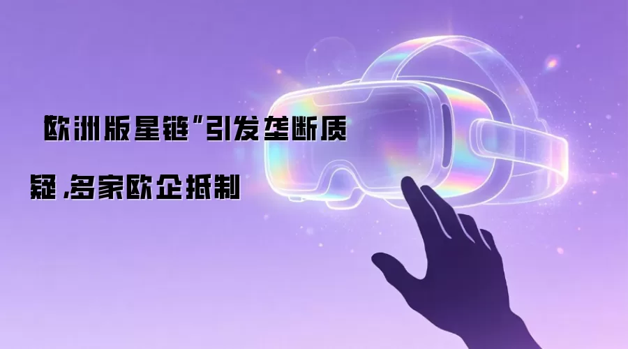“欧洲版星链”引发垄断质疑,多家欧企抵制