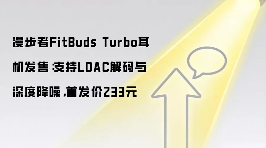 漫步者FitBuds Turbo耳机发售:支持LDAC解码与深度降噪,首发价233元