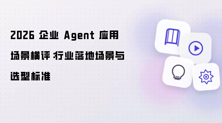 2026 企业 Agent 应用场景横评:行业落地场景与选型标准