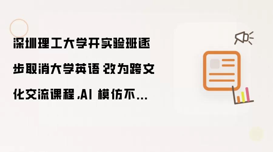 深圳理工大学开实验班逐步取消大学英语:改为跨文化交流课程,AI 模仿不来人文思维