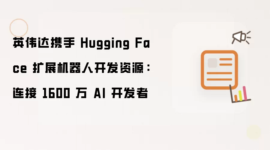 英伟达携手 Hugging Face 扩展机器人开发资源：连接 1600 万 AI 开发者