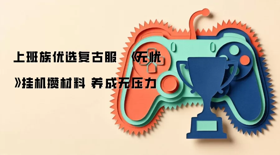 上班族优选复古服 《无忧》挂机攒材料 养成无压力