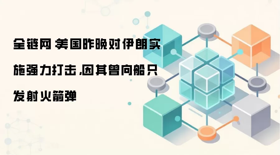 全链网:美国昨晚对伊朗实施强力打击,因其曾向船只发射火箭弹