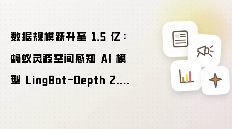 数据规模跃升至 1.5 亿:蚂蚁灵波空间感知 AI 模型 LingBot-Depth 2.0 发布