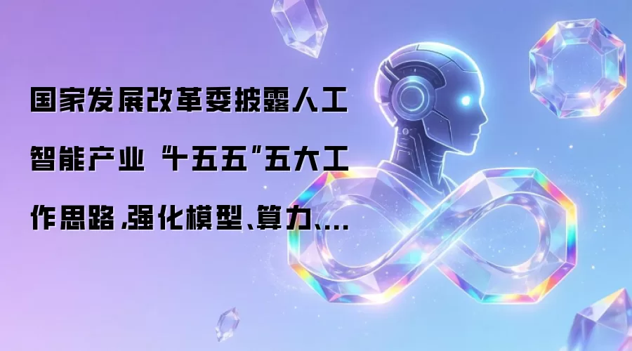 国家发展改革委披露人工智能产业“十五五”五大工作思路，强化模型、算力、数据等关键技术攻关