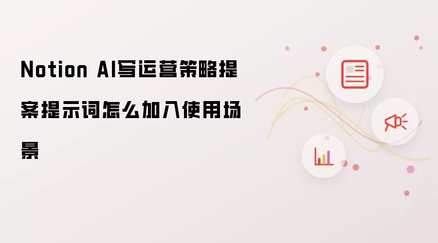 Notion AI写运营策略提案提示词怎么加入使用场景