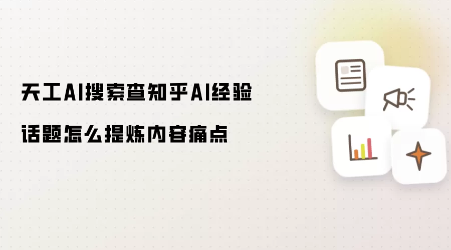 天工AI搜索查知乎AI经验话题怎么提炼内容痛点