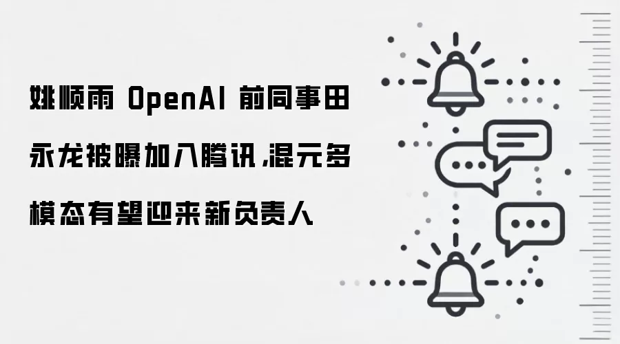 姚顺雨 OpenAI 前同事田永龙被曝加入腾讯,混元多模态有望迎来新负责人