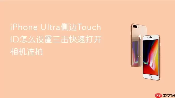 iPhone Ultra侧边Touch ID怎么设置三击快速打开相机连拍