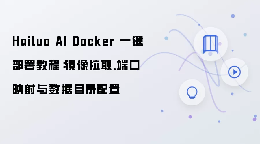 Hailuo AI Docker 一键部署教程：镜像拉取、端口映射与数据目录配置