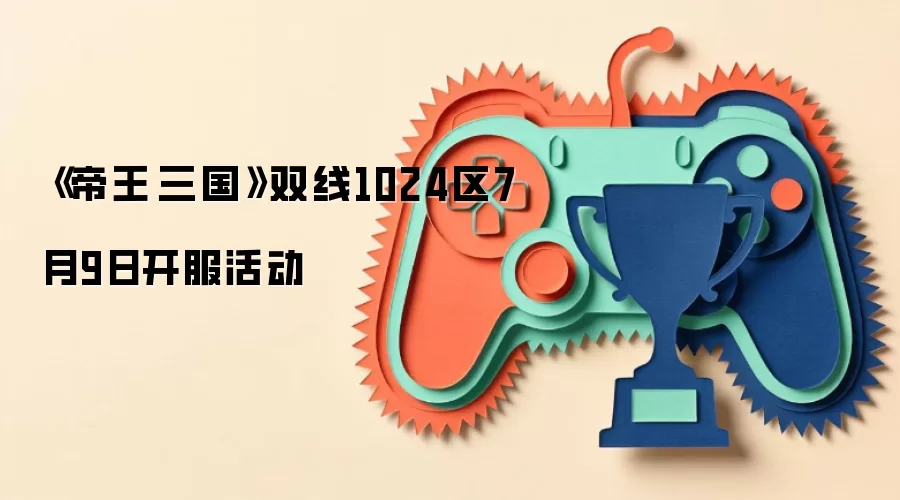 《帝王·三国》双线1024区7月9日开服活动