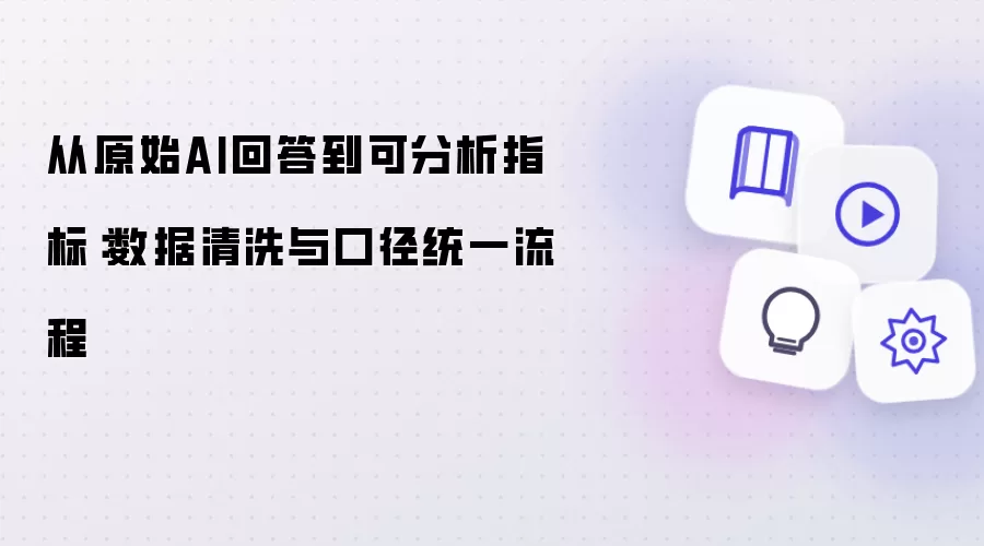 从原始AI回答到可分析指标:数据清洗与口径统一流程