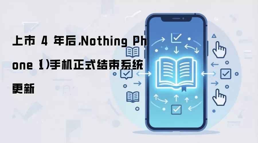 上市 4 年后，Nothing Phone（1）手机正式结束系统更新