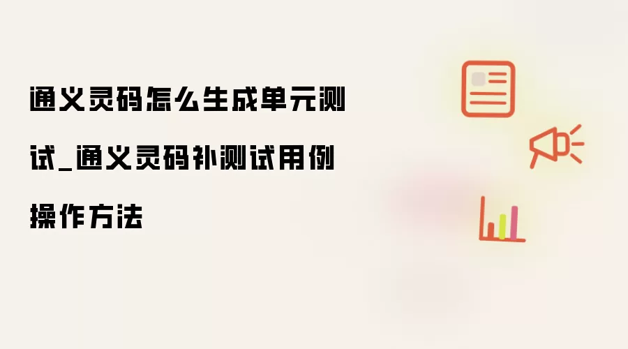 通义灵码怎么生成单元测试_通义灵码补测试用例操作方法