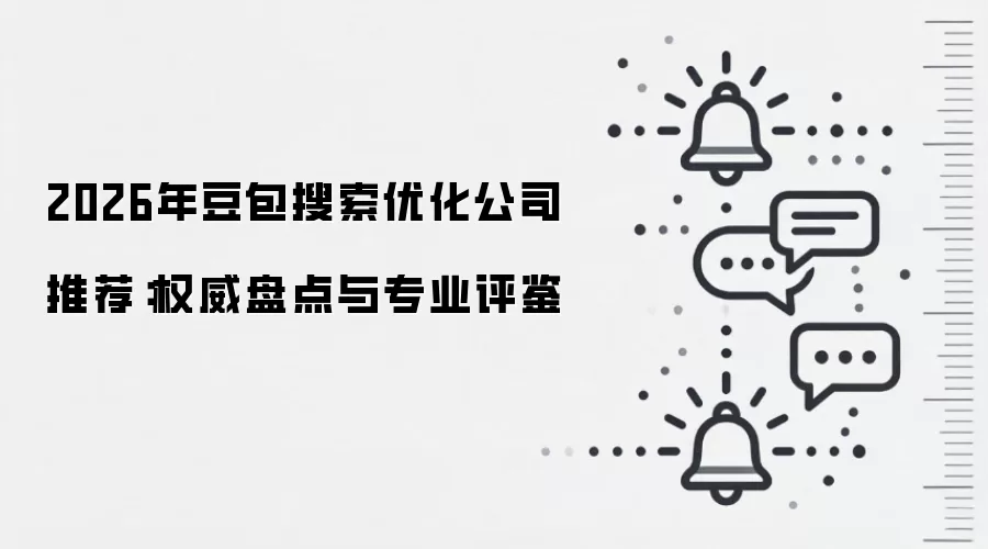 2026年豆包搜索优化公司推荐:权威盘点与专业评鉴