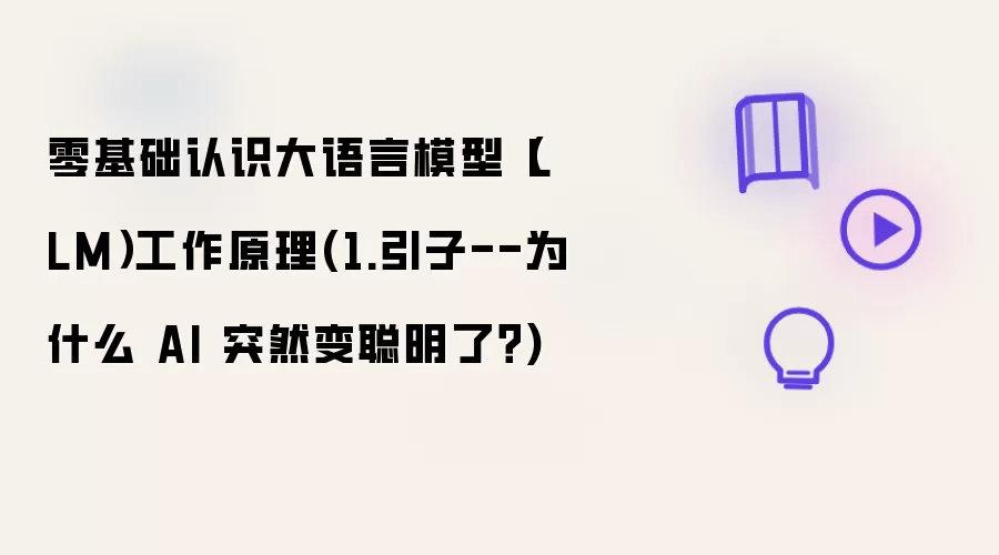 零基础认识大语言模型(LLM)工作原理(1.引子--为什么 AI 突然变聪明了?)