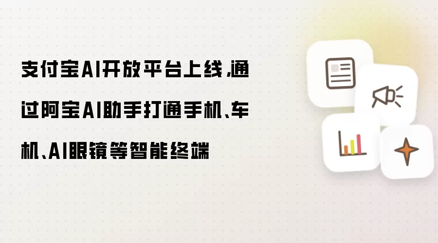 支付宝AI开放平台上线,通过阿宝AI助手打通手机、车机、AI眼镜等智能终端