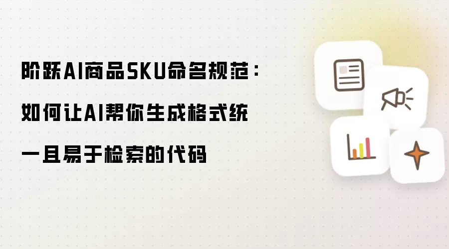阶跃AI商品SKU命名规范:如何让AI帮你生成格式统一且易于检索的代码