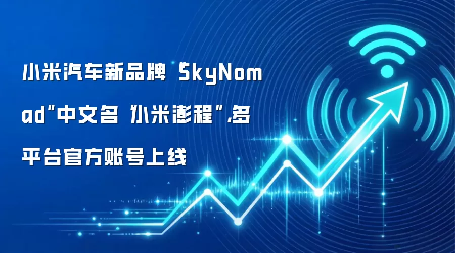 小米汽车新品牌“SkyNomad”中文名“小米澎程”,多平台官方账号上线