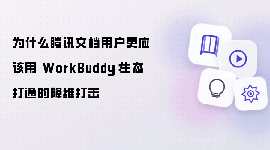 为什么腾讯文档用户更应该用 WorkBuddy:生态打通的降维打击