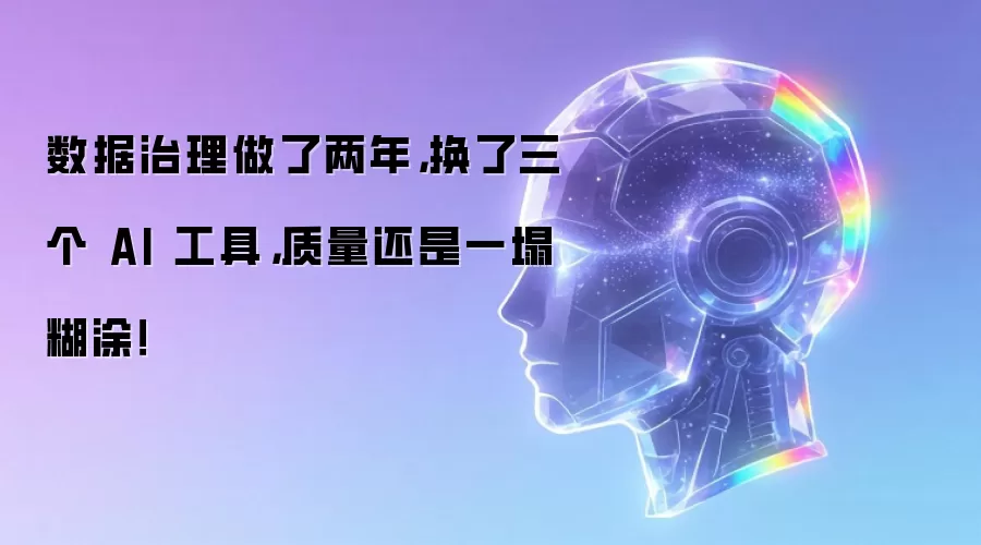 数据治理做了两年,换了三个 AI 工具,质量还是一塌糊涂!