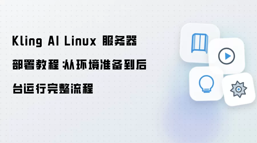 Kling AI Linux 服务器部署教程:从环境准备到后台运行完整流程
