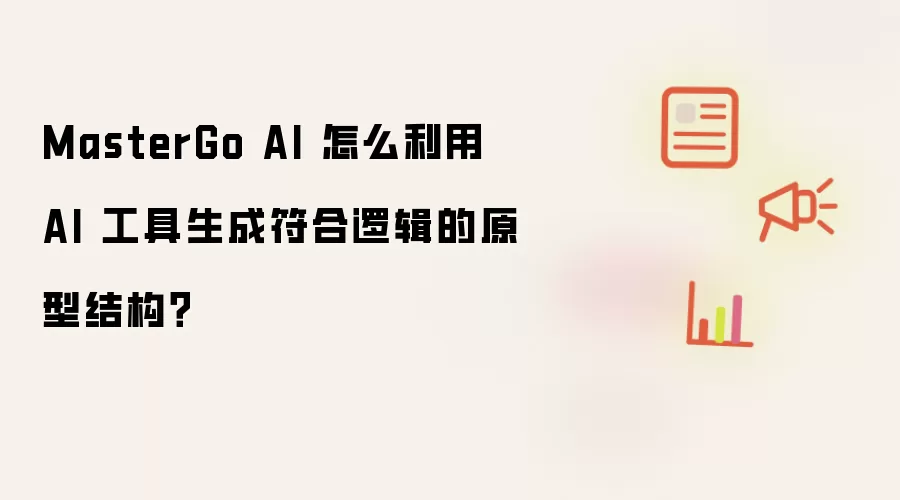 MasterGo AI 怎么利用 AI 工具生成符合逻辑的原型结构?