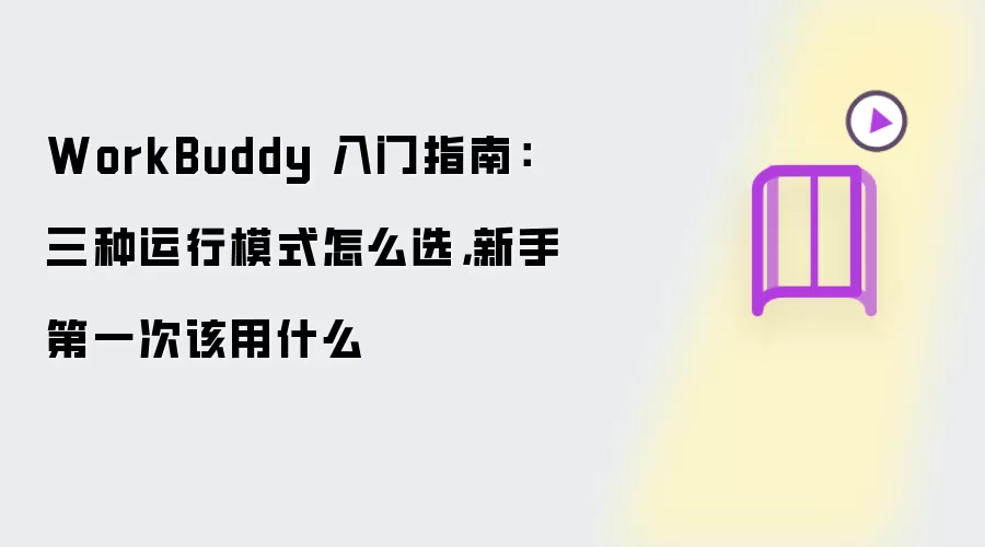 WorkBuddy 入门指南：三种运行模式怎么选，新手第一次该用什么