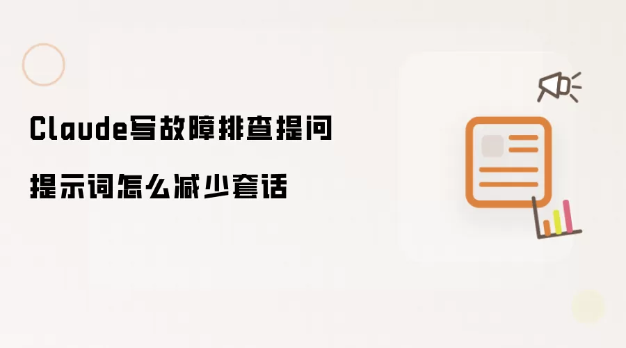 Claude写故障排查提问提示词怎么减少套话